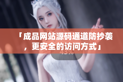 「成品网站源码通道防抄袭，更安全的访问方式」