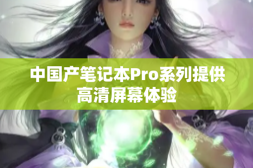 中国产笔记本Pro系列提供高清屏幕体验