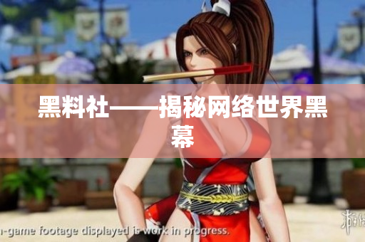 黑料社——揭秘网络世界黑幕