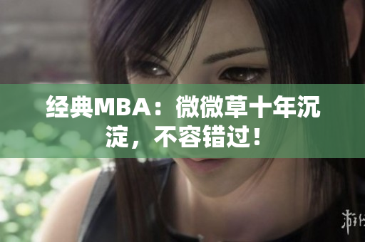 经典MBA：微微草十年沉淀，不容错过！