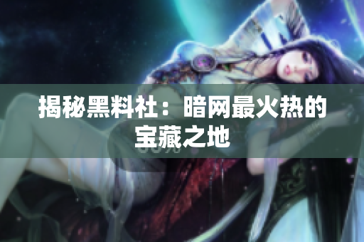 揭秘黑料社：暗网最火热的宝藏之地