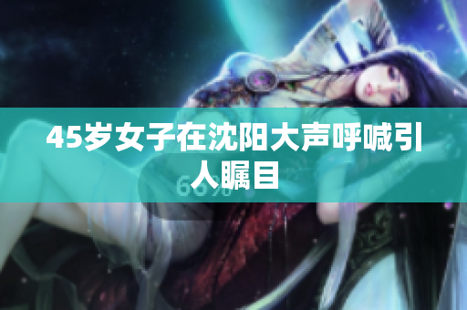 45岁女子在沈阳大声呼喊引人瞩目