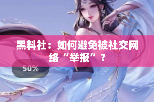 黑料社：如何避免被社交网络“举报”？