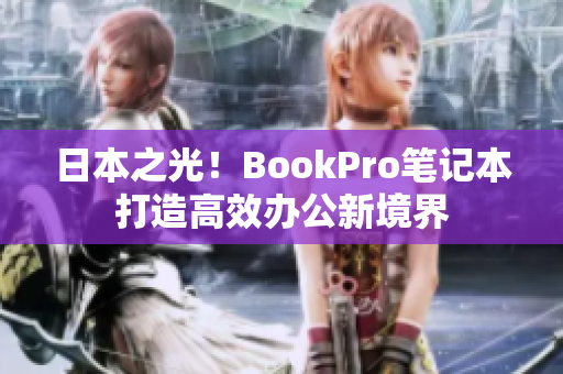 日本之光！BookPro笔记本打造高效办公新境界
