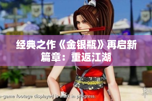 经典之作《金银瓶》再启新篇章：重返江湖