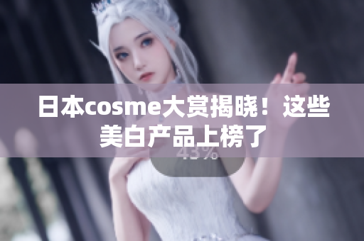 日本cosme大赏揭晓！这些美白产品上榜了