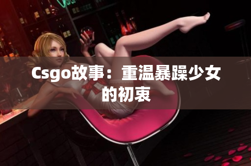 Csgo故事：重温暴躁少女的初衷