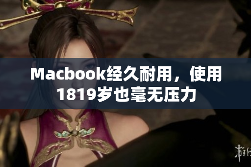 Macbook经久耐用，使用1819岁也毫无压力