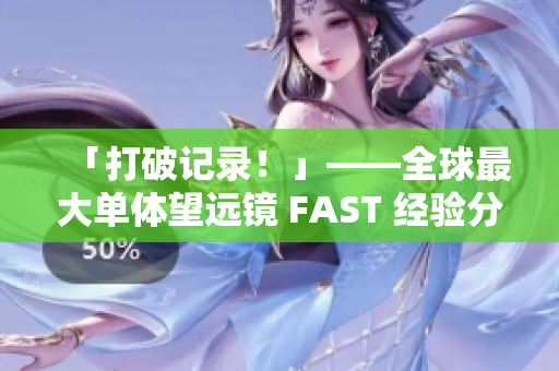 「打破记录！」——全球最大单体望远镜 FAST 经验分享