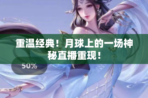 重温经典！月球上的一场神秘直播重现！