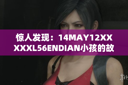 惊人发现：14MAY12XXXXXL56ENDIAN小孩的故事