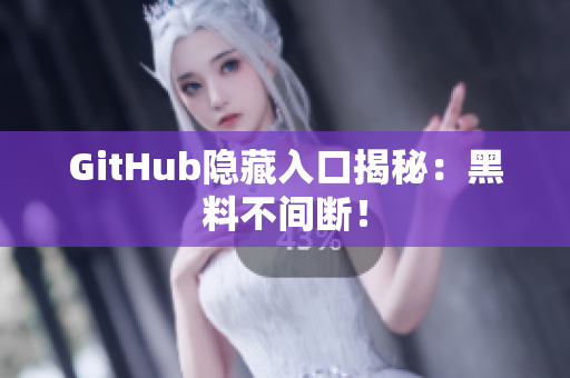 GitHub隐藏入口揭秘：黑料不间断！