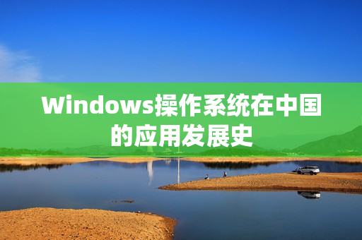 Windows操作系统在中国的应用发展史