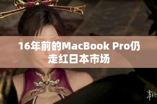 16年前的MacBook Pro仍走红日本市场