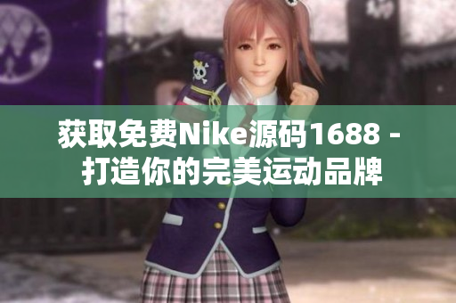 获取免费Nike源码1688 - 打造你的完美运动品牌