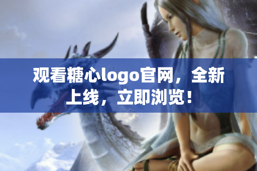 观看糖心logo官网，全新上线，立即浏览！