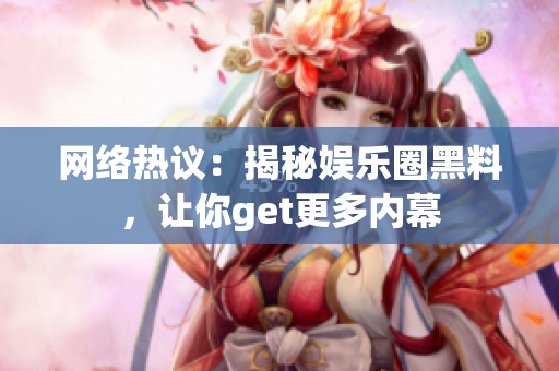 网络热议：揭秘娱乐圈黑料，让你get更多内幕