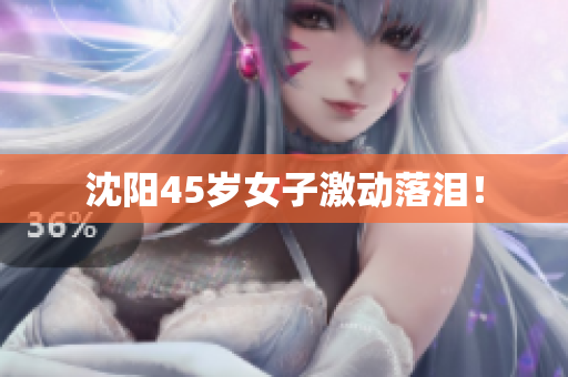 沈阳45岁女子激动落泪！