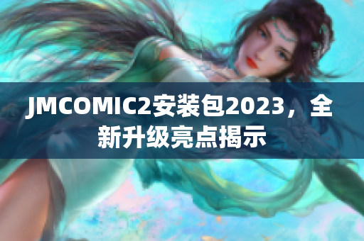JMCOMIC2安装包2023，全新升级亮点揭示
