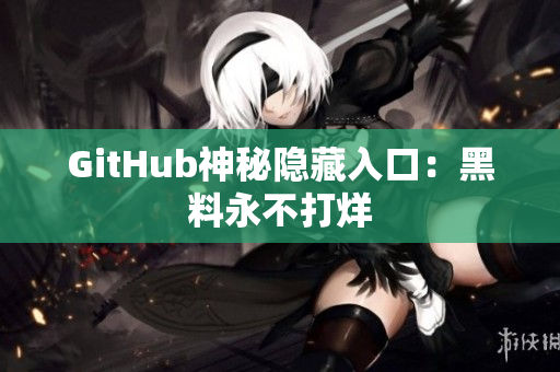 GitHub神秘隐藏入口：黑料永不打烊
