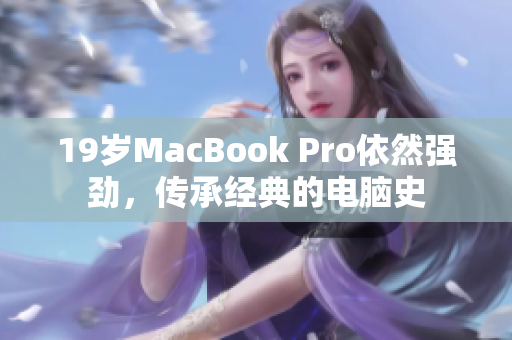 19岁MacBook Pro依然强劲，传承经典的电脑史