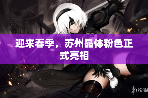 迎来春季，苏州晶体粉色正式亮相