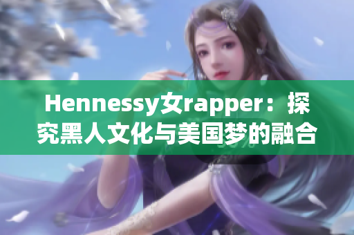 Hennessy女rapper：探究黑人文化与美国梦的融合