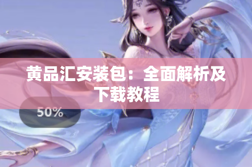 黄品汇安装包：全面解析及下载教程