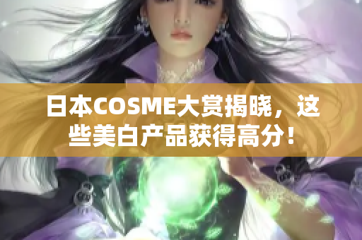 日本COSME大赏揭晓，这些美白产品获得高分！