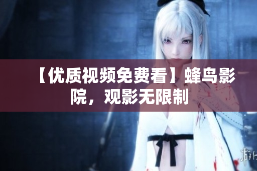 【优质视频免费看】蜂鸟影院，观影无限制