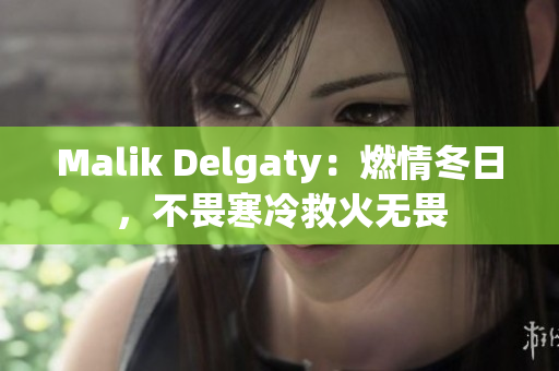 Malik Delgaty：燃情冬日，不畏寒冷救火无畏