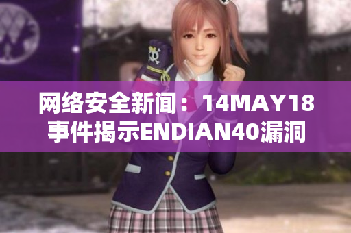 网络安全新闻：14MAY18事件揭示ENDIAN40漏洞