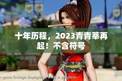 十年历程，2023青青莘再起！不含符号