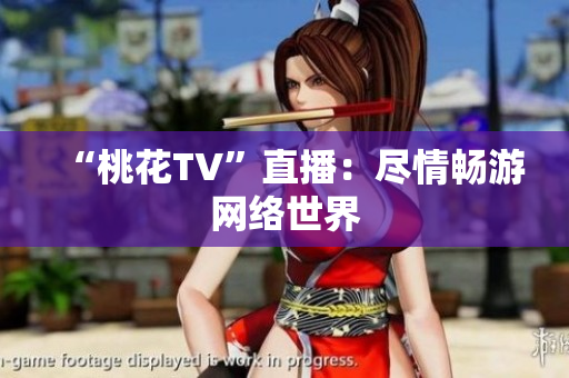 “桃花TV”直播：尽情畅游网络世界