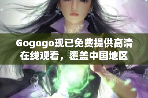 Gogogo现已免费提供高清在线观看，覆盖中国地区
