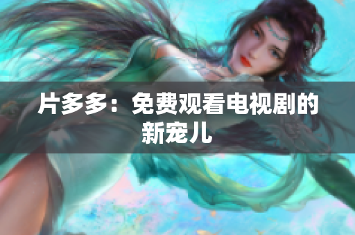 片多多：免费观看电视剧的新宠儿