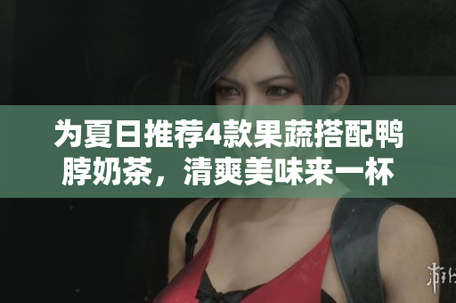 为夏日推荐4款果蔬搭配鸭脖奶茶，清爽美味来一杯