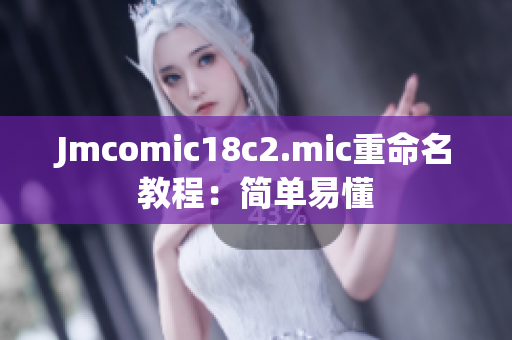 Jmcomic18c2.mic重命名教程：简单易懂