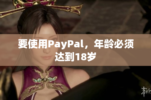要使用PayPal，年龄必须达到18岁