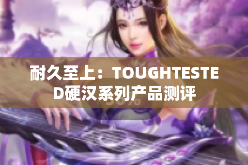耐久至上：TOUGHTESTED硬汉系列产品测评
