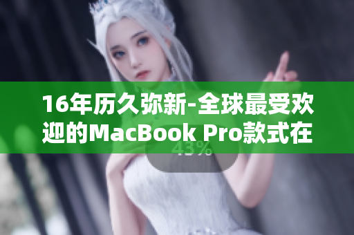 16年历久弥新-全球最受欢迎的MacBook Pro款式在日本掀起热潮