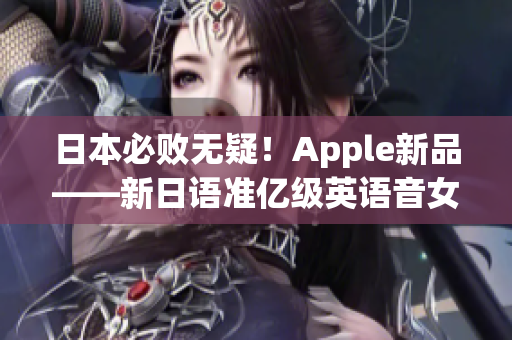 日本必败无疑！Apple新品——新日语准亿级英语音女性版！