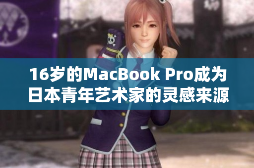 16岁的MacBook Pro成为日本青年艺术家的灵感来源