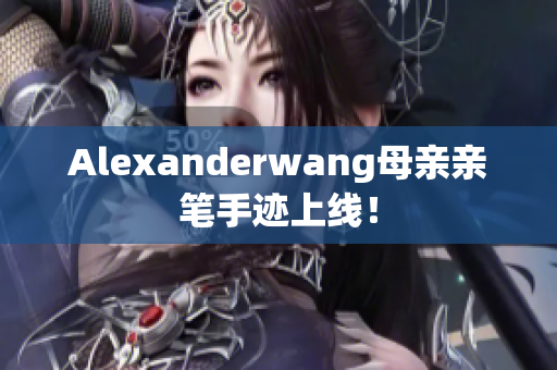 Alexanderwang母亲亲笔手迹上线！