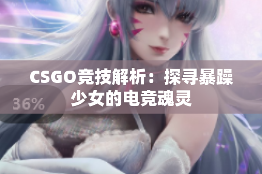 CSGO竞技解析：探寻暴躁少女的电竞魂灵
