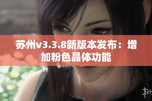 苏州v3.3.8新版本发布：增加粉色晶体功能