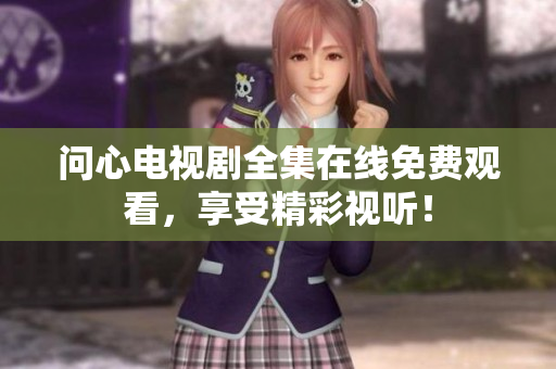 问心电视剧全集在线免费观看，享受精彩视听！