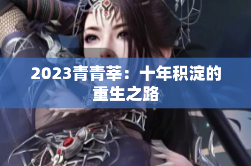 2023青青莘：十年积淀的重生之路
