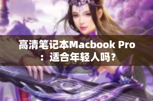 高清笔记本Macbook Pro：适合年轻人吗？