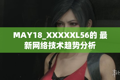 MAY18_XXXXXL56的 最新网络技术趋势分析